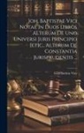 Giambattista Vico - Joh. Baptistae Vici Notae In Duos Libros Alterum De Uno Universi Juris Principio [et]c., Alterum De Constantia Jurisprudentis