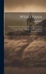 John Wesley - Wesleyana: A Selection Of The Most Important Passages In The Writings Of The Late Rev. John Wesley ... Arranged To Form A Complet