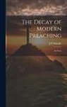 J. P. Mahaffy - The Decay of Modern Preaching [microform]: An Essay