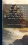 Anonymous - Vitæ Antiquæ Sanctorum Qui Habitaverunt In Ea Parte Britanniæ Nunc Vocata Scotia Vel In Ejus Insulis: Quasdam Edidit Ex Mss. Quasdam Collegit Johannes