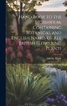George Dixon - Hand Book to the Herbarium, Containing Botanical and English Names of All British Flowering Plants