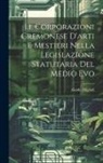 Guido Miglioli - Le Corporazioni Cremonese D'arti e Mestieri nella legislazione Statutaria del Medio Evo