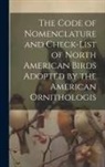 Anonymous - The Code of Nomenclature and Check-list of North American Birds Adopted by the American Ornithologis