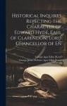George Agar Ellisst Dover, George James Welbore Agar Elli Dover - Historical Inquires Repecting the Character of Edward Hyde, Earl of Clarendon, Lord Chancellor of En