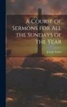 Jeremy Taylor - A Course of Sermons for All the Sundays of the Year
