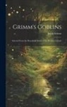 Jacob Grimm - Grimm's Goblins: Selected From the Household Stories of the Brothers Grimm