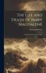 Thomas Robinson - The Life and Death of Mary Magdalene: A Legendary Poem in Two Parts