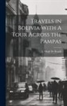 L. Hugh De Bonelli - Travels in Bolivia With A Tour Across the Pampas