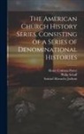 Samuel Macauley Jackson, Henry Codman Potter, Philip Schaff - The American Church History Series, Consisting of a Series of Denominational Histories