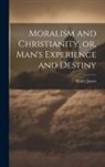 Henry James - Moralism and Christianity, or, Man's Experience and Destiny
