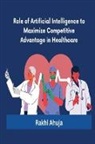 Rakhi Ahuja - Role of Artificial Intelligence to Maximize Competitive Advantage in Healthcare