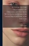 Thomas Hunt - A Guide to the Treatment of Diseases of the Skin With Suggestions for Their Prevention, for the Use