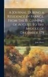 John Moore - A Journal During a Residence in France, From the Beginning of August, to the Middle of December, 179