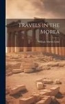 William Martin Leake - Travels in the Morea