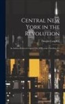 Douglas Campbell - Central New York in the Revolution: An Address Delivered August 15th, 1878, at the Unveiling of a Mo