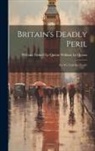 William Tufnell Le Queux W. Le Queux - Britain's Deadly Peril: Are We Told the Truth?