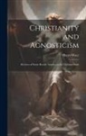 Henry Wace - Christianity and Agnosticism; Reviews of Some Recent Attacks on the Christian Faith