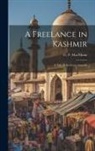 G. F. Macmunn - A Freelance in Kashmir: A Tale of the Great Anarchy
