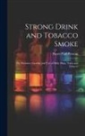 Henry Paul Prescott - Strong Drink and Tobacco Smoke; the Structure, Growth, and Uses of Malt, Hops, Yeast, and Tobacco