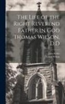 John Keble, Thomas Wilson - The Life of the Right Reverend Father in God Thomas Wilson, D.D