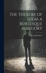 Henry Arthur Jones - The Theatre of Ideas a Burlesque Allegory