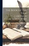 Anonymous - The Book of the Yale Elizabethan Club, MDCCCCXII