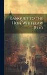 Anonymous - Banquet to the Hon Whitelaw Reid