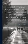 Andrew Carnegie - A Rectorial Address Delivered to the Students in the University of St. Andrews, 22nd October, 1902