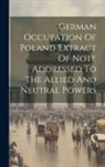 Anonymous - German Occupation Of Poland Extract Of Note Addressed To The Allied And Neutral Powers