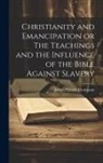 Joseph Parrish Thompson - Christianity and Emancipation or The Teachings and the Influence of the Bible Against Slavery