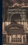 Brian Hooker - Fairyland, an Opera in Three Acts