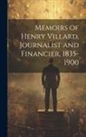 Anonymous - Memoirs of Henry Villard, Journalist and Financier, 1835-1900