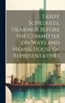 Anonymous - Tariff Schedules. Hearings Before the Committee on Ways and Means, House of Representatives