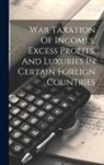 Anonymous - War Taxation Of Incomes, Excess Profits, And Luxuries In Certain Foreign Countries