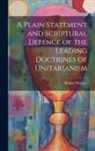 Robert Wallace - A Plain Statement and Scriptural Defence of the Leading Doctrines of Unitarianism