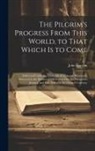 John Bunyan - The Pilgrim's Progress From This World, to That Which is to Come: Delivered Under the Similitude of a Dream; Wherein is Discovered, the Manner of his