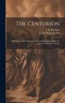 Lucille Papin Borden, A. B. Routhier - The Centurion; a Romance of the Time of the Messiah. Translated From the French by Lucille P. Borden
