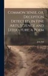 John Bull - Common Sense, or, Deception Detected, in Fine Arts, Science and Literature, a Poem