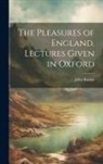 John Ruskin - The Pleasures of England. Lectures Given in Oxford