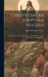 August Hermann Francke - Christus Sacræ Scripturæ Nucleus: Or, Christ the sum and Substance of all the Holy Scriptures in the Old and New Testament