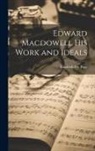 Elizabeth Fry Page - Edward Macdowell his Work and Ideals