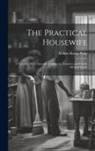 Robert Kemp Philp - The Practical Housewife: A Complete Encyclopaedia of Domestic Economy and Family Medical Guide