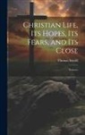 Thomas Arnold - Christian Life, its Hopes, its Fears, and its Close: Sermons