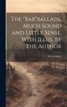W. S. Gilbert - The "Bab"ballads, Much Sound and Little Sense. With Illus. by the Author