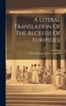 Euripides, Thomas M. a. Nash - A Literal Translation Of The Alcestis Of Euripides