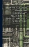 S. T. Wood - How we pay Each Other, an Elementary Reader in the Simple Economics of Daily Life