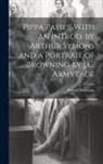 Robert Browning - Pippa Passes. With an Introd. by Arthur Symons and a Portrait of Browning by J.C. Armytage