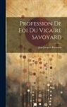 Jean-Jacques Rousseau - Profession De Foi Du Vicaire Savoyard
