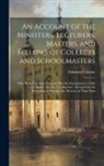 Edmund Calamy - An Account of the Ministers, Lecturers, Masters, and Fellows of Colleges and Schoolmasters: Who Were Ejected or Silenced After the Restoration in 1660
