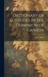 James White - Dictionary of Altitudes in the Dominion of Canada